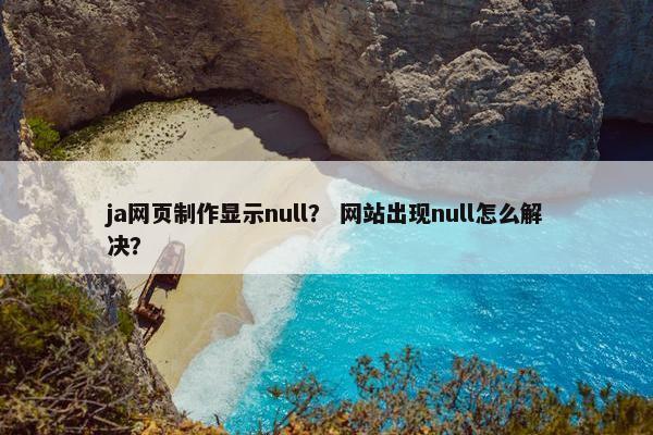 ja网页制作显示null？ 网站出现null怎么解决？