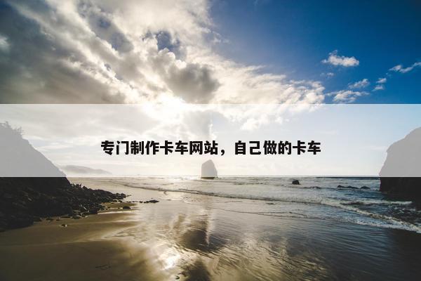 专门制作卡车网站，自己做的卡车
