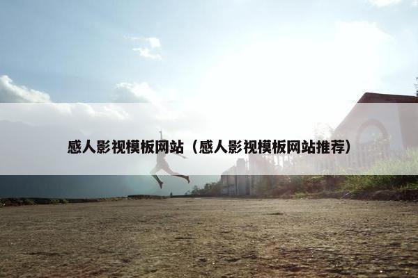 感人影视模板网站（感人影视模板网站推荐）