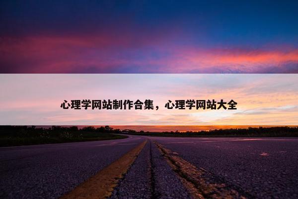 心理学网站制作合集，心理学网站大全