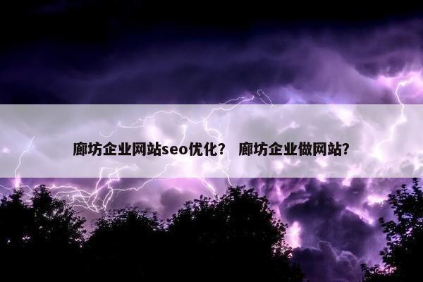 廊坊企业网站seo优化？ 廊坊企业做网站？