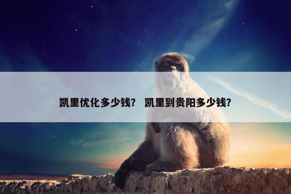 凯里优化多少钱？ 凯里到贵阳多少钱？
