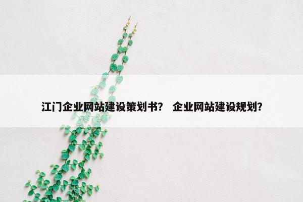 江门企业网站建设策划书？ 企业网站建设规划？