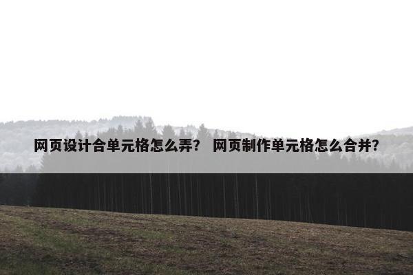 网页设计合单元格怎么弄？ 网页制作单元格怎么合并？