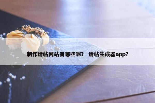 制作请帖网站有哪些呢？ 请帖生成器app？