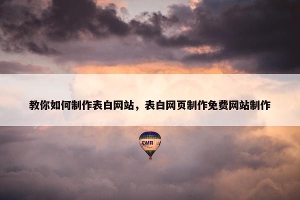 教你如何制作表白网站，表白网页制作免费网站制作