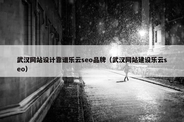 武汉网站设计靠谱乐云seo品牌（武汉网站建设乐云seo）