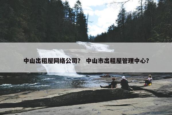 中山出租屋网络公司？ 中山市出租屋管理中心？