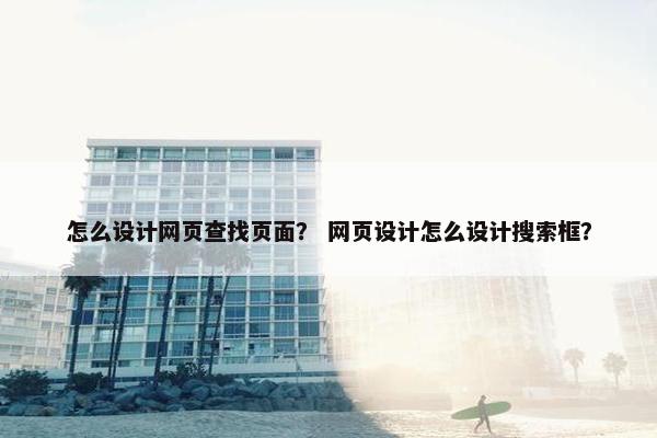 怎么设计网页查找页面？ 网页设计怎么设计搜索框？