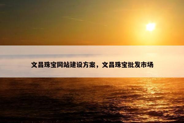 文昌珠宝网站建设方案，文昌珠宝批发市场