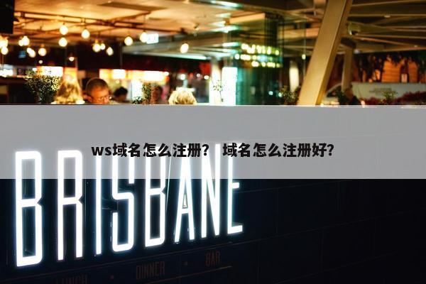 ws域名怎么注册？ 域名怎么注册好？