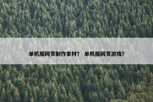 单机版网页制作素材？ 单机版网页游戏？