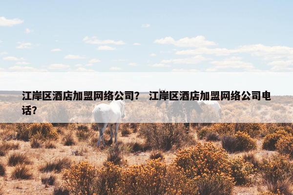 江岸区酒店加盟网络公司？ 江岸区酒店加盟网络公司电话？