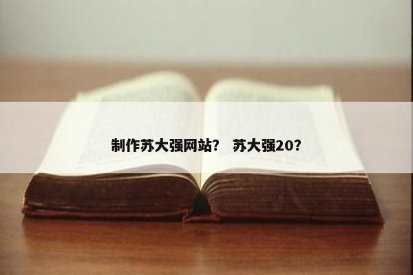 制作苏大强网站？ 苏大强20？