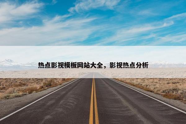 热点影视模板网站大全，影视热点分析