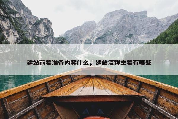 建站前要准备内容什么，建站流程主要有哪些