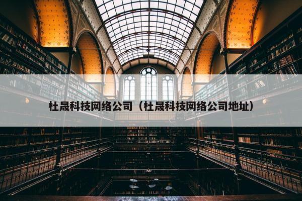 杜晟科技网络公司（杜晟科技网络公司地址）