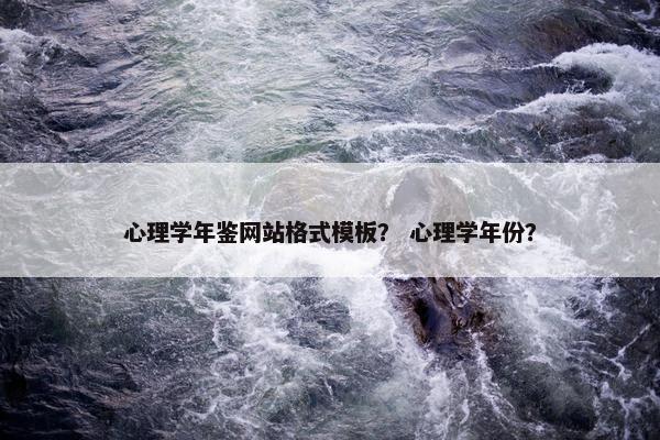 心理学年鉴网站格式模板？ 心理学年份？