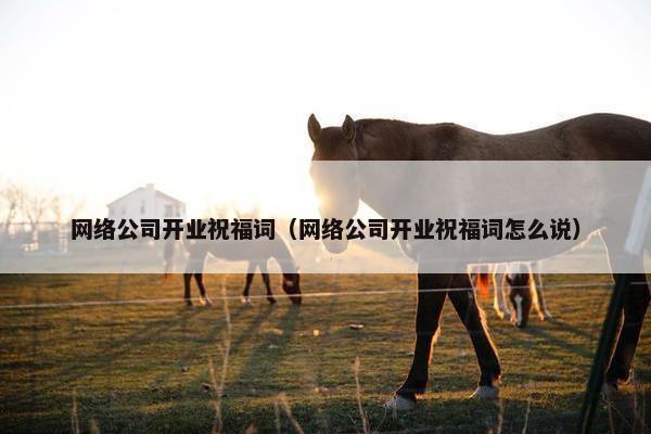 网络公司开业祝福词（网络公司开业祝福词怎么说）