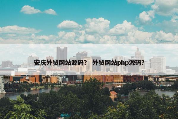 安庆外贸网站源码？ 外贸网站php源码？