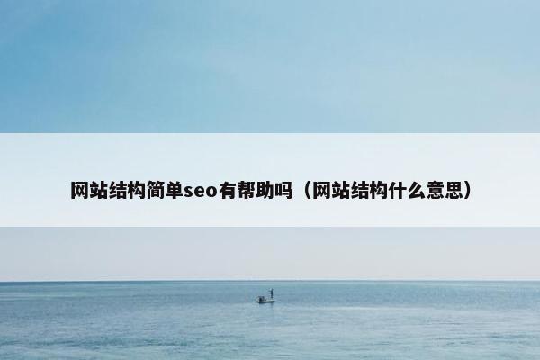 网站结构简单seo有帮助吗（网站结构什么意思）