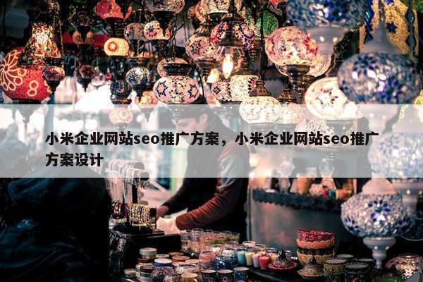 小米企业网站seo推广方案，小米企业网站seo推广方案设计