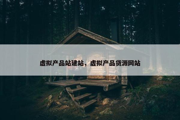 虚拟产品站建站，虚拟产品货源网站