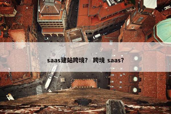 saas建站跨境？ 跨境 saas？