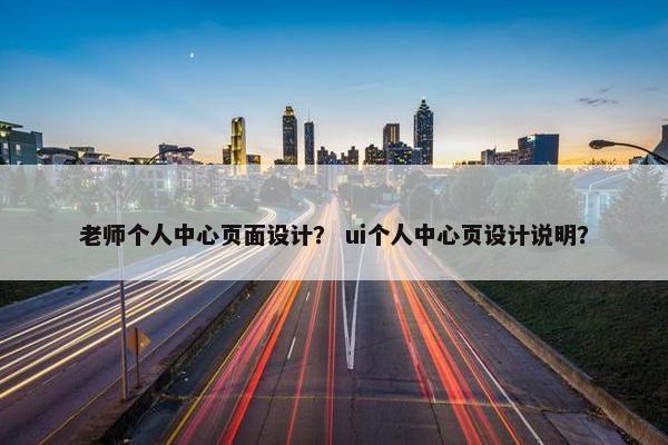 老师个人中心页面设计？ ui个人中心页设计说明？
