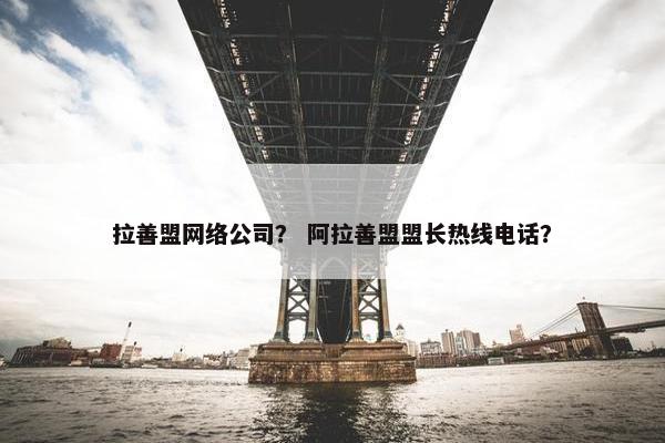 拉善盟网络公司？ 阿拉善盟盟长热线电话？