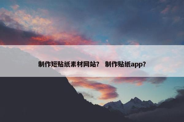 制作短贴纸素材网站？ 制作贴纸app？