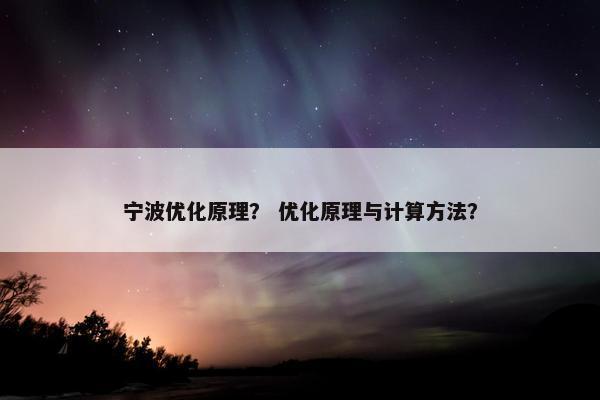 宁波优化原理？ 优化原理与计算方法？