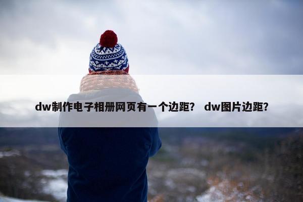 dw制作电子相册网页有一个边距？ dw图片边距？
