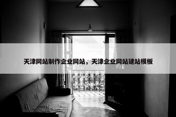 天津网站制作企业网站，天津企业网站建站模板
