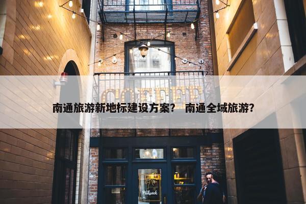 南通旅游新地标建设方案？ 南通全域旅游？