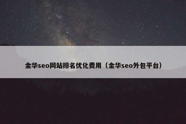 金华seo网站排名优化费用（金华seo外包平台）