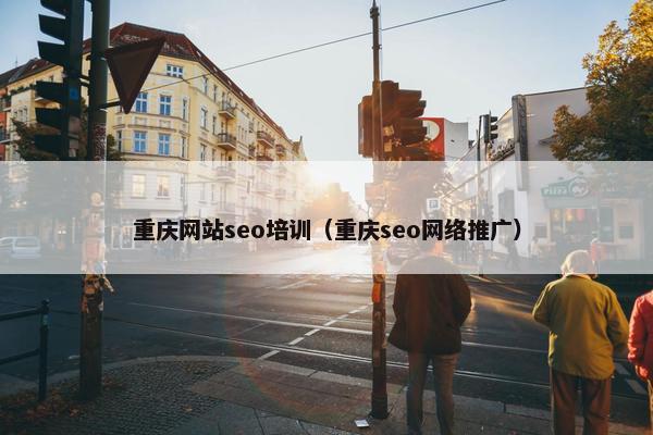 重庆网站seo培训（重庆seo网络推广）