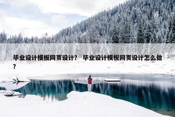 毕业设计模板网页设计？ 毕业设计模板网页设计怎么做？