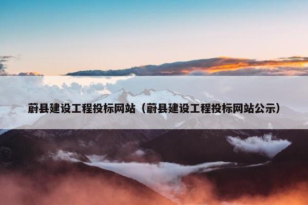 蔚县建设工程投标网站（蔚县建设工程投标网站公示）