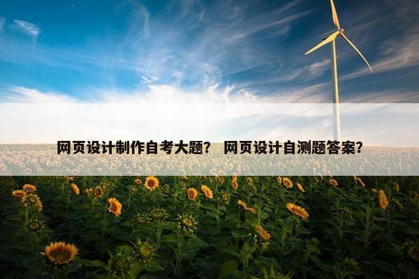 网页设计制作自考大题？ 网页设计自测题答案？
