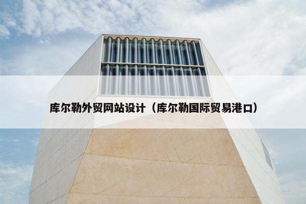 库尔勒外贸网站设计（库尔勒国际贸易港口）