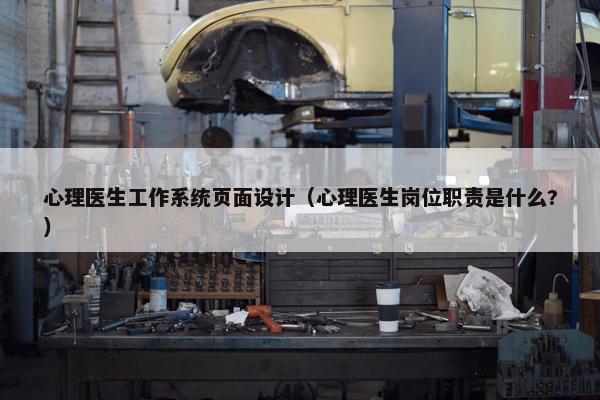 心理医生工作系统页面设计（心理医生岗位职责是什么?）