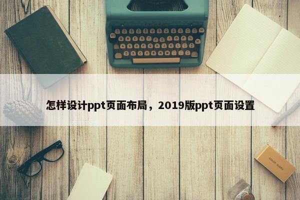 怎样设计ppt页面布局，2019版ppt页面设置