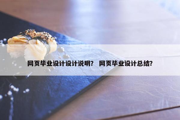 网页毕业设计设计说明？ 网页毕业设计总结？