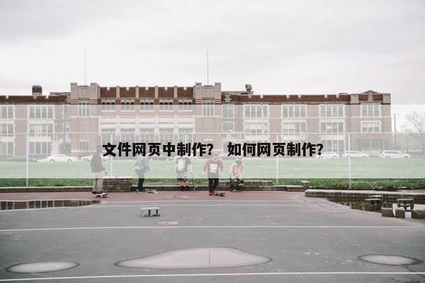 文件网页中制作？ 如何网页制作？