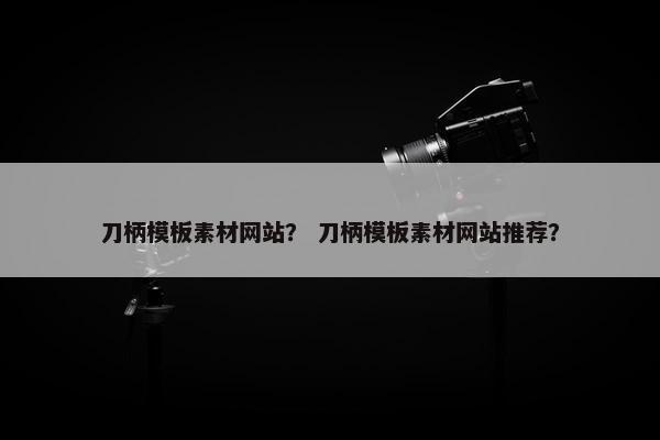 刀柄模板素材网站？ 刀柄模板素材网站推荐？