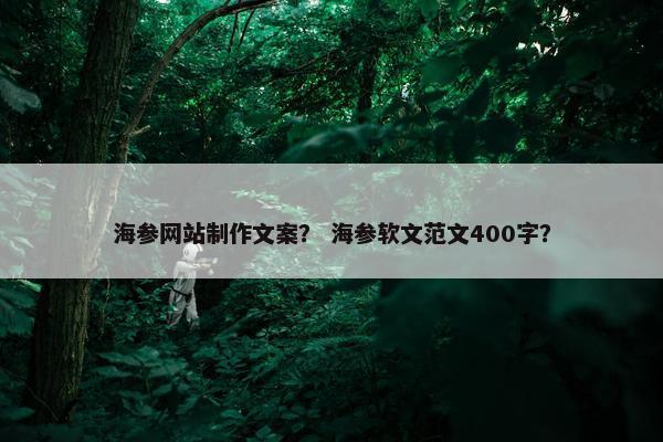 海参网站制作文案？ 海参软文范文400字？