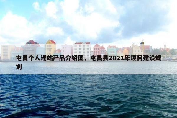 屯昌个人建站产品介绍图，屯昌县2021年项目建设规划