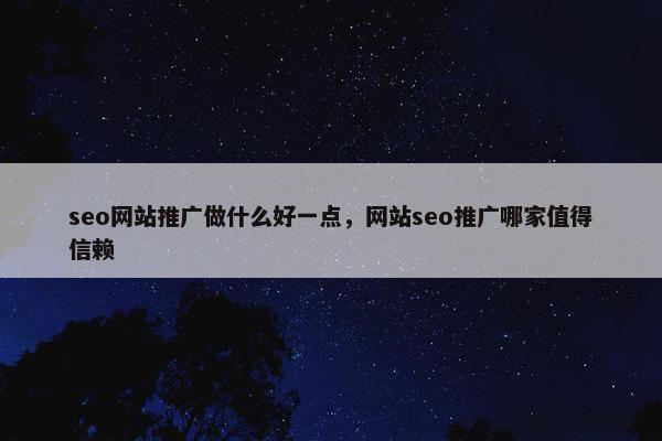 seo网站推广做什么好一点，网站seo推广哪家值得信赖