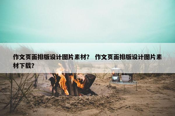 作文页面排版设计图片素材？ 作文页面排版设计图片素材下载？